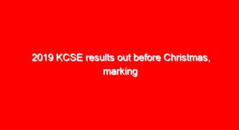 2019 KCSE results out before Christmas, marking starts this week; details