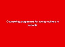Counseling programme for young mothers in schools rolled out 2 counseling programme for young mothers in schools rolled out 15287