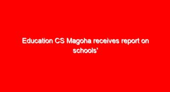 Education CS Magoha receives report on schools’ reopening; makes a statement