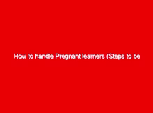 How to handle Pregnant learners (Steps to be taken if a learner is confirmed pregnant at school) 1 how to handle pregnant learners steps to be taken if a learner is confirmed pregnant at school 23579