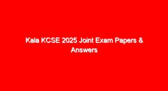 Kala KCSE 2025 Joint Exam Papers & Answers
