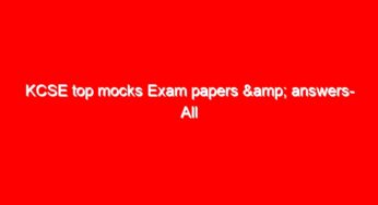 KCSE top mocks Exam papers & answers- All Subjects