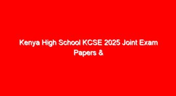Kenya High School KCSE 2025 Joint Exam Papers & Answers