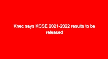 Knec says KCSE 2021-2022 results to be released on Saturday April 23, 2022- Full updates