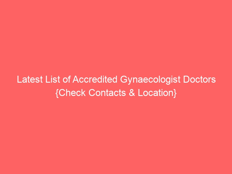 Latest List of Accredited Gynaecologist Doctors {Check Contacts & Location}