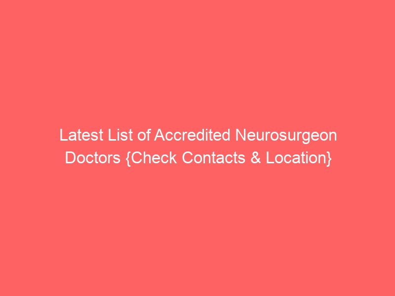Latest List of Accredited Neurosurgeon Doctors {Check Contacts & Location}