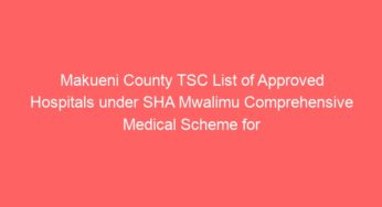 Makueni County TSC List of Approved Hospitals under SHA Mwalimu Comprehensive Medical Scheme for teachers