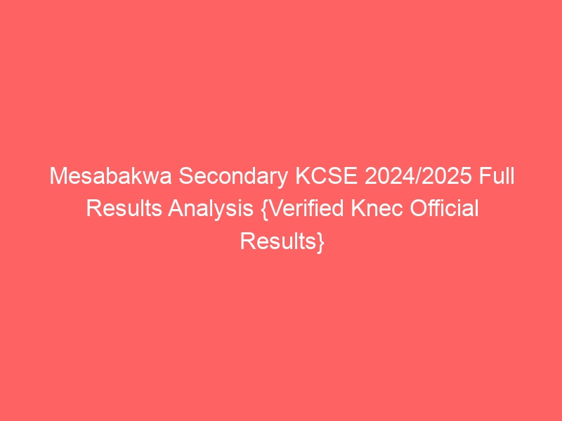 Mesabakwa Secondary KCSE 2024/2025 Full Results Analysis {Verified Knec Official Results}