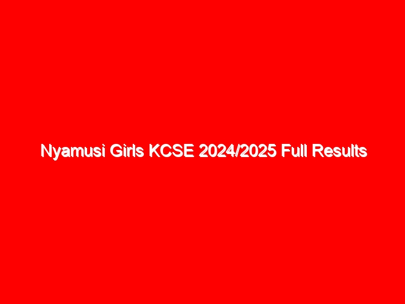 Nyamusi Girls KCSE 2024/2025 Full Results Analysis {Verified Knec Official Results}
