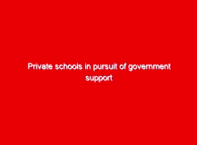 Private schools in pursuit of government support 2 private schools in pursuit of government support 17037