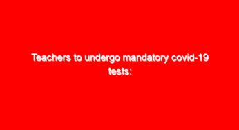 Teachers to undergo mandatory covid-19 tests: Latest education news