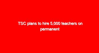 TSC plans to hire 5,000 teachers on permanent basis and 10,000 interns; Shortage stands at 50,000