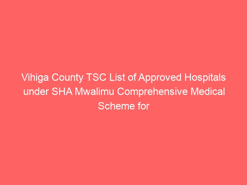 Vihiga County TSC List of Approved Hospitals under SHA Mwalimu Comprehensive Medical Scheme for teachers 10 Vihiga County TSC List of Approved Hospitals under SHA Mwalimu Comprehensive Medical Scheme for teachers