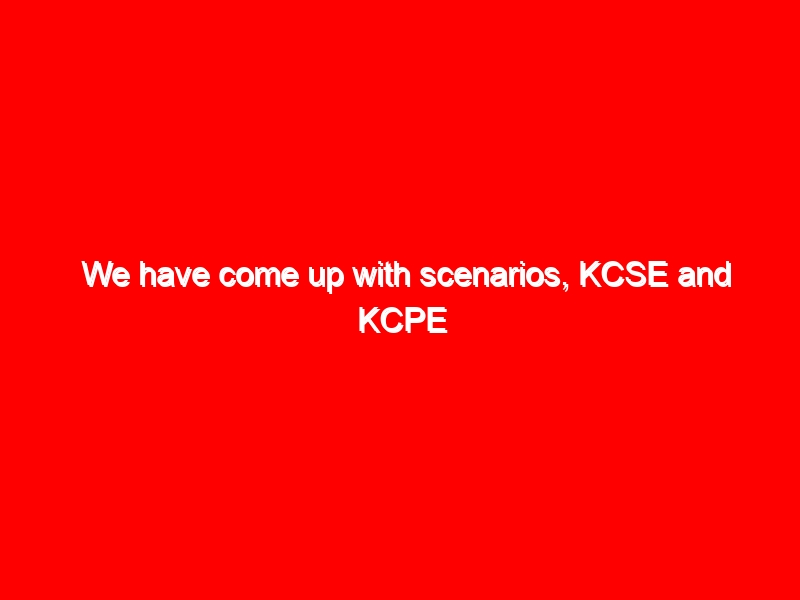 We have come up with scenarios, KCSE and KCPE exams not postponed yet- Education CS Prof Magoha 3 We have come up with scenarios, KCSE and KCPE exams not postponed yet- Education CS Prof Magoha