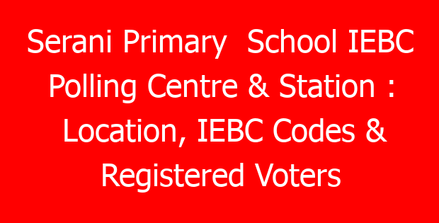 Serani Primary School IEBC Polling Centre & Station : Location, IEBC Codes & Registered Voters 1 serani primary school iebc polling centre station location iebc codes registered voters 789749 052ca